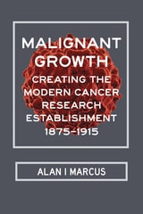 cover of Malignant Growth: Creating the Modern Cancer Research Establishment, 1875–1915