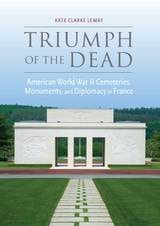 cover of Triumph of the Dead: American World War II Cemeteries, Monuments, and Diplomacy in France