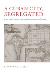 cover of A Cuban City, Segregated: Race and Urbanization in the Nineteenth Century