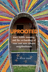 cover of Uprooted: Race, Public Housing, and the Archaeology of Four Lost New Orleans Neighborhoods