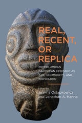 cover of Real, Recent, or Replica: Precolumbian Caribbean Heritage as Art, Commodity, and Inspiration