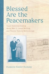 cover of Blessed Are the Peacemakers: Small Histories during World War II, Letter Writing, and Family History Methodology