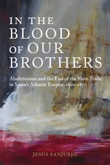 cover of In the Blood of Our Brothers: Abolitionism and the End of the Slave Trade in Spain's Atlantic Empire, 1800–1870