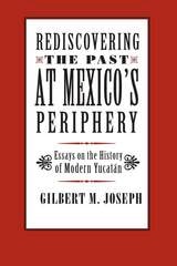 cover of Rediscovering The Past at Mexico's Periphery: Essays on the History of Modern Yucatan
