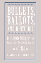 cover of Bullets, Ballots, and Rhetoric: Confederate States Policy for the United States Presidential Contest