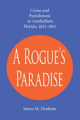cover of A Rogue's Paradise: Crime and Punishment in Antebellum Florida, 1821-1861