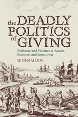 cover of The Deadly Politics of Giving: Exchange and Violence at Ajacan, Roanoke, and Jamestown