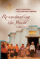 cover of Re-Enchanting the World: Maya Protestantism in the Guatemalan Highlands