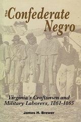 cover of The Confederate Negro: Virginia's Craftsmen and Military Laborers, 1861-1865