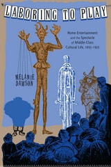 cover of Laboring to Play: Home Entertainment and the Spectacle of Middle-Class Cultural Life, 1850-1920