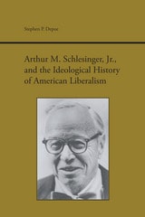 cover of Arthur M. Schlesinger Jr. and the Ideological History of American Liberalism