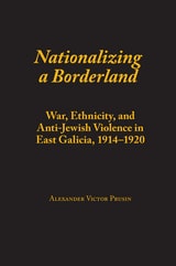 cover of Nationalizing a Borderland: War, Ethnicity, and Anti-Jewish Violence in East Galicia, 1914–1920