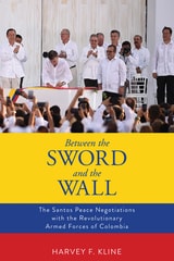 cover of Between the Sword and the Wall: The Santos Peace Negotiations with the Revolutionary Armed Forces of Colombia
