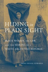 cover of Hiding in Plain Sight: Black Women, the Law, and the Making of a White Argentine Republic