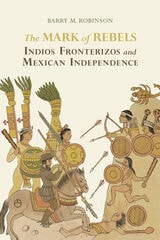 cover of The Mark of Rebels: Indios Fronterizos and Mexican Independence