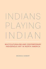 cover of Indians Playing Indian: Multiculturalism and Contemporary Indigenous Art in North America