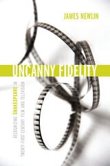 cover of Uncanny Fidelity: Recognizing Shakespeare in Twenty-First-Century Film and Television