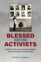 cover of Blessed Are the Activists: Catholic Advocacy, Human Rights, and Genocide in Guatemala