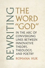 cover of Rewriting the Word "God": In the Arc of Converging Lines between Innovative Theory, Theology, and Poetry