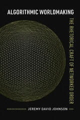 cover of Algorithmic Worldmaking: The Rhetorical Craft of Networked Order