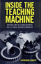 cover of Inside the Teaching Machine: Rhetoric and the Globalization of the U.S. Public Research University