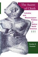 cover of The Ascent of Chiefs: Cahokia and Mississippian Politics in Native North America