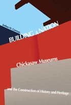 cover of Building a Nation: Chickasaw Museums and the Construction of History and Heritage