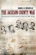cover of The Jackson County War: Reconstruction and Resistance in Post–Civil War Florida
