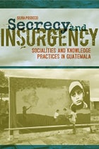 cover of Secrecy and Insurgency: Socialities and Knowledge Practices in Guatemala