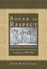 cover of Bound to Respect: Antebellum Narratives of Black Imprisonment, Servitude, and Bondage, 1816–1861