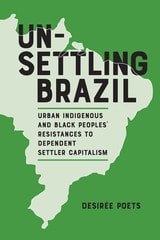 cover of Unsettling Brazil: Urban Indigenous and Black Peoples' Resistances to Dependent Settler Capitalism