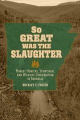cover of So Great Was the Slaughter: Market Hunters, Sportsmen, and Wildlife Conservation in Arkansas
