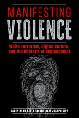 cover of Manifesting Violence: White Terrorism, Digital Culture, and the Rhetoric of Replacement