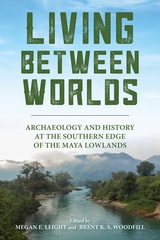 cover of Living between Worlds: Archaeology and History at the Southern Edge of the Maya Lowlands