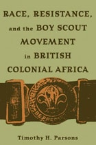 cover of Race, Resistance, and the Boy Scout Movement in British Colonial Africa: In British Colonial Africa