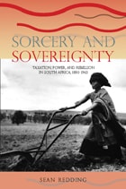 cover of Sorcery and Sovereignty: Taxation, Power, and Rebellion in South Africa, 1880–1963