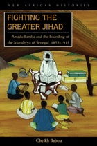 cover of Fighting the Greater Jihad: Amadu Bamba and the Founding of the Muridiyya of Senegal, 1853–1913