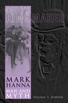 cover of Ohio’s Kingmaker: Mark Hanna, Man and Myth