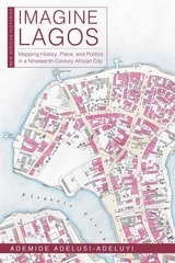 cover of Imagine Lagos: Mapping History, Place, and Politics in a Nineteenth-Century African City
