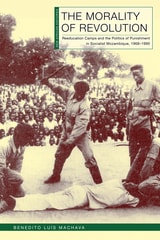 cover of The Morality of Revolution: Reeducation Camps and the Politics of Punishment in Socialist Mozambique, 1968–1990