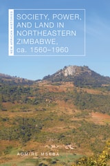 cover of Society, Power, and Land in Northeastern Zimbabwe, ca. 1560–1960