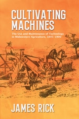 cover of Cultivating Machines: The Use and Maintenance of Technology in Midwestern Agriculture, 1845–1900