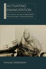 cover of Activating Emancipation: Race, Slavery, and Islamic Respectability Among the ?ra?in in Colonial Mauritania