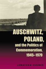 cover of Auschwitz, Poland, and the Politics of Commemoration, 1945–1979