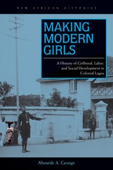 cover of Making Modern Girls: A History of Girlhood, Labor, and Social Development in Colonial Lagos