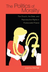 cover of The Politics of Morality: The Church, the State, and Reproductive Rights in Postsocialist Poland