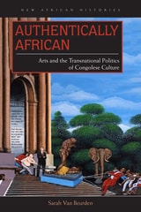 cover of Authentically African: Arts and the Transnational Politics of Congolese Culture