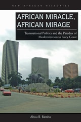 cover of African Miracle, African Mirage: Transnational Politics and the Paradox of Modernization in Ivory Coast