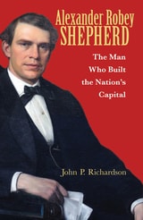 cover of Alexander Robey Shepherd: The Man Who Built the Nation’s Capital