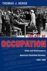 cover of The Art of Occupation: Crime and Governance in American-Controlled Germany, 1944–1949